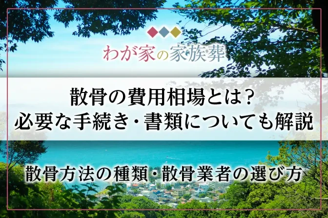 散骨の費用相場とは？必要な手続き・書類についても解説｜散骨方法の種類・散骨業者の選び方